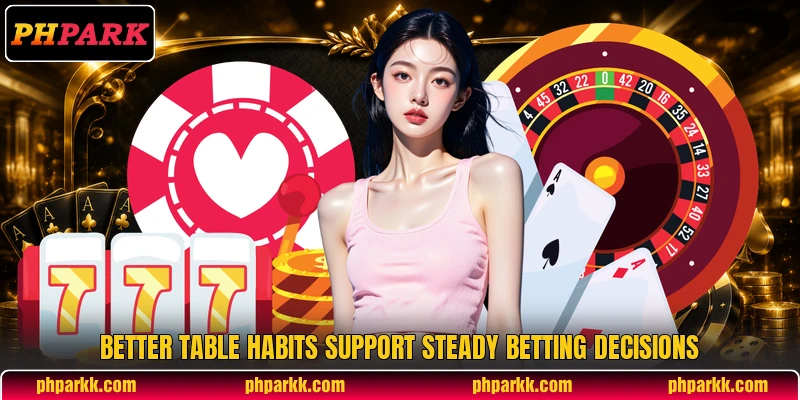 Better table habits support steady betting decisions Better table habits support steady betting decisions